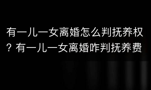 有一儿一女离婚怎么判抚养权? 有一儿一女离婚咋判抚养费