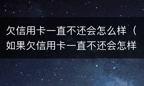 欠信用卡一直不还会怎么样（如果欠信用卡一直不还会怎样）