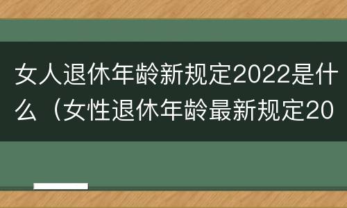 女人退休年龄新规定2022是什么（女性退休年龄最新规定2022）