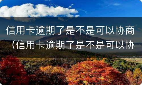 信用卡逾期了是不是可以协商（信用卡逾期了是不是可以协商分期）