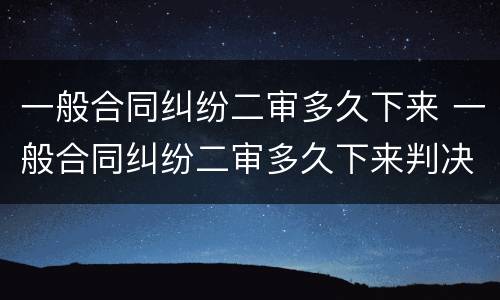 一般合同纠纷二审多久下来 一般合同纠纷二审多久下来判决