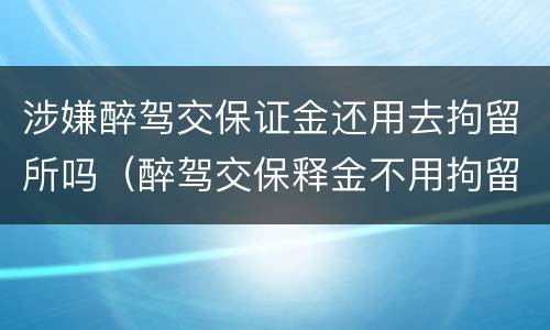 涉嫌醉驾交保证金还用去拘留所吗（醉驾交保释金不用拘留了吗）