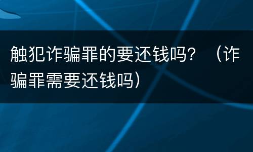 触犯诈骗罪的要还钱吗？（诈骗罪需要还钱吗）