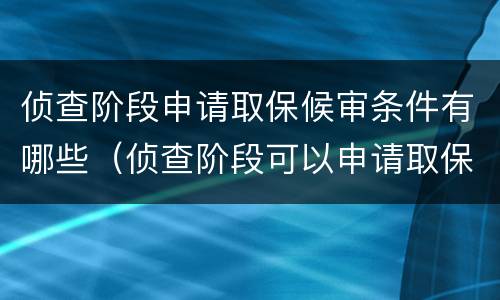 侦查阶段申请取保候审条件有哪些（侦查阶段可以申请取保候审吗）