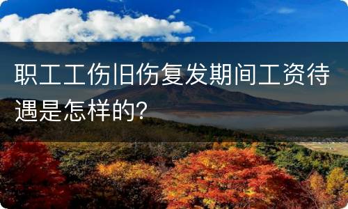 职工工伤旧伤复发期间工资待遇是怎样的？
