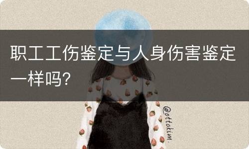职工工伤鉴定与人身伤害鉴定一样吗？