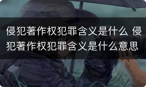 侵犯著作权犯罪含义是什么 侵犯著作权犯罪含义是什么意思