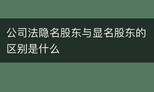 公司法隐名股东与显名股东的区别是什么
