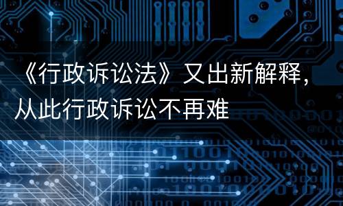 《行政诉讼法》又出新解释，从此行政诉讼不再难