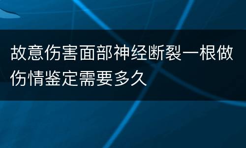 故意伤害面部神经断裂一根做伤情鉴定需要多久