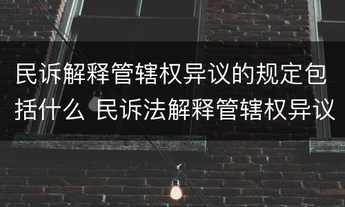 民诉解释管辖权异议的规定包括什么 民诉法解释管辖权异议