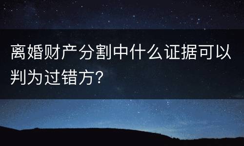 离婚财产分割中什么证据可以判为过错方？