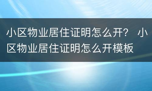 小区物业居住证明怎么开？ 小区物业居住证明怎么开模板