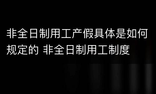 非全日制用工产假具体是如何规定的 非全日制用工制度