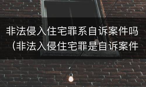 非法侵入住宅罪系自诉案件吗（非法入侵住宅罪是自诉案件吗）
