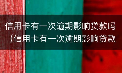 信用卡有一次逾期影响贷款吗（信用卡有一次逾期影响贷款吗怎么办）