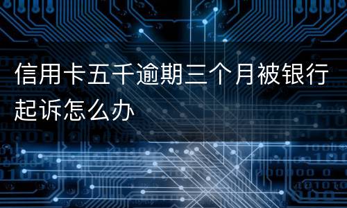 信用卡五千逾期三个月被银行起诉怎么办