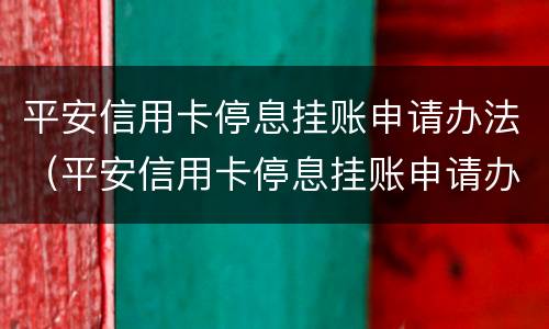 平安信用卡停息挂账申请办法（平安信用卡停息挂账申请办法）