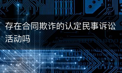 存在合同欺诈的认定民事诉讼活动吗
