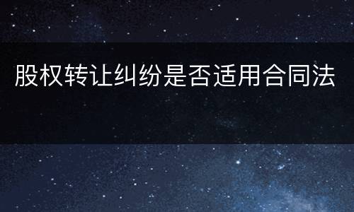 股权转让纠纷是否适用合同法