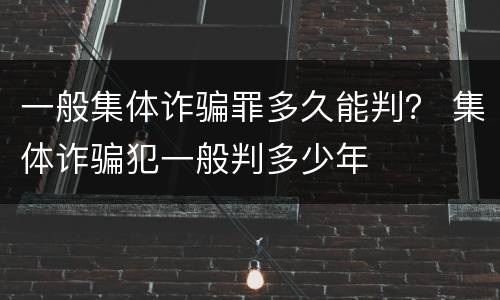 一般集体诈骗罪多久能判？ 集体诈骗犯一般判多少年