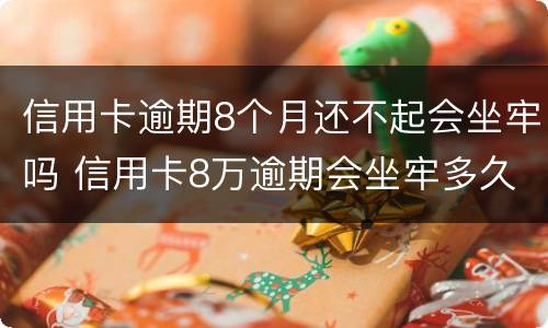 信用卡逾期8个月还不起会坐牢吗 信用卡8万逾期会坐牢多久