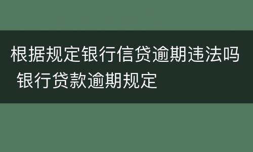 根据规定银行信贷逾期违法吗 银行贷款逾期规定