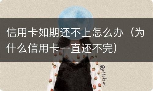 信用卡如期还不上怎么办（为什么信用卡一直还不完）