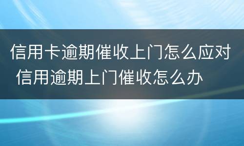 信用卡逾期催收上门怎么应对 信用逾期上门催收怎么办