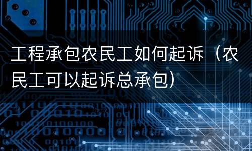 工程承包农民工如何起诉（农民工可以起诉总承包）