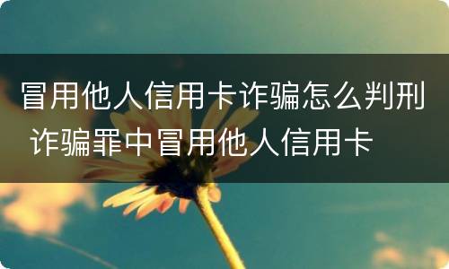 冒用他人信用卡诈骗怎么判刑 诈骗罪中冒用他人信用卡