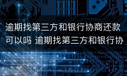 逾期找第三方和银行协商还款可以吗 逾期找第三方和银行协商还款可以吗安全吗
