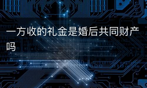 一方收的礼金是婚后共同财产吗