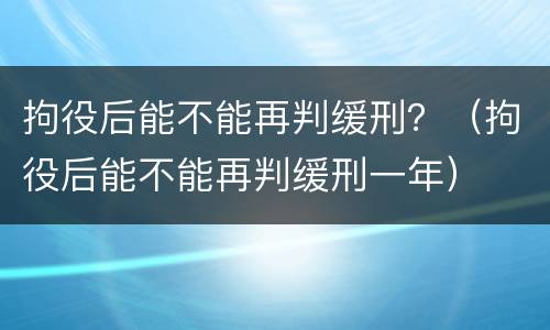 拘役后能不能再判缓刑？（拘役后能不能再判缓刑一年）