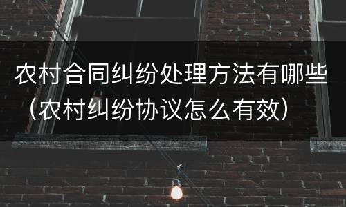 农村合同纠纷处理方法有哪些（农村纠纷协议怎么有效）