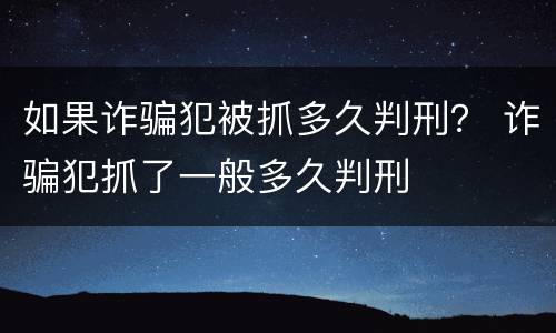 如果诈骗犯被抓多久判刑？ 诈骗犯抓了一般多久判刑