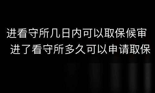 进看守所几日内可以取保候审 进了看守所多久可以申请取保候审
