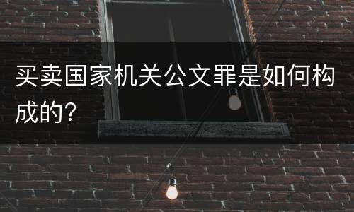 买卖国家机关公文罪是如何构成的?