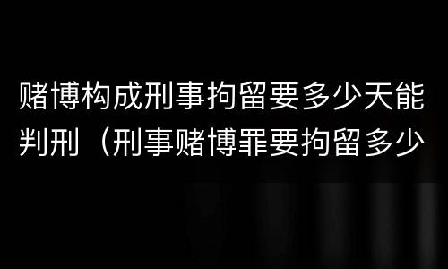 赌博构成刑事拘留要多少天能判刑（刑事赌博罪要拘留多少天）