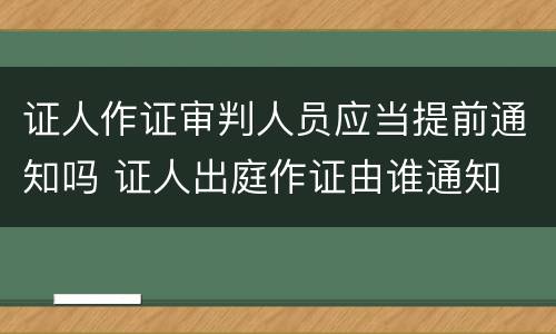 证人作证审判人员应当提前通知吗 证人出庭作证由谁通知