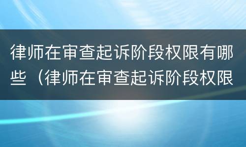 律师在审查起诉阶段权限有哪些（律师在审查起诉阶段权限有哪些要求）