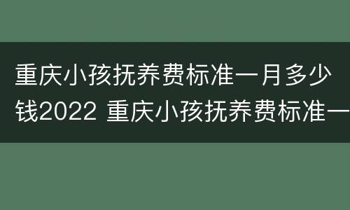 重庆小孩抚养费标准一月多少钱2022 重庆小孩抚养费标准一月多少钱2023年