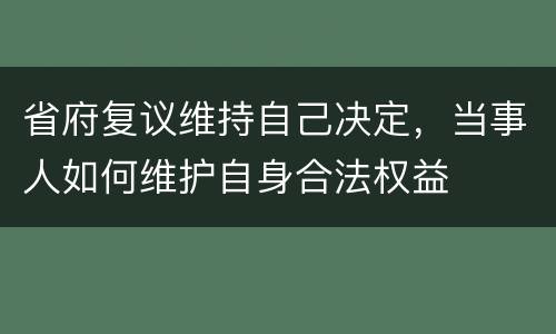 省府复议维持自己决定，当事人如何维护自身合法权益