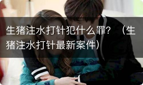 生猪注水打针犯什么罪？（生猪注水打针最新案件）