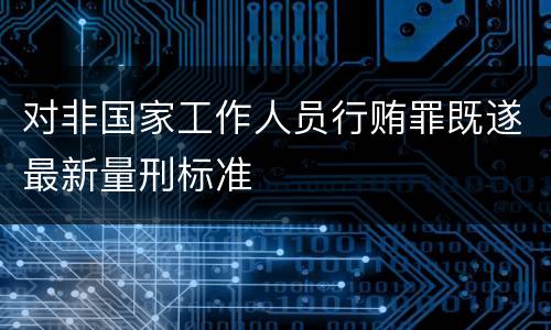 对非国家工作人员行贿罪既遂最新量刑标准
