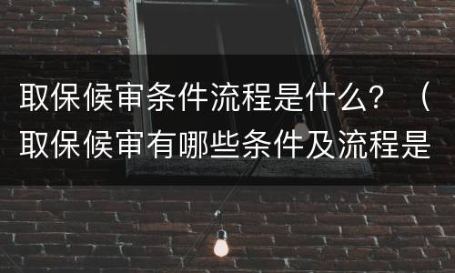 取保候审条件流程是什么？（取保候审有哪些条件及流程是什么）