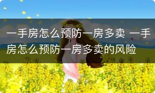 一手房怎么预防一房多卖 一手房怎么预防一房多卖的风险