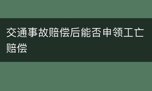 交通事故赔偿后能否申领工亡赔偿