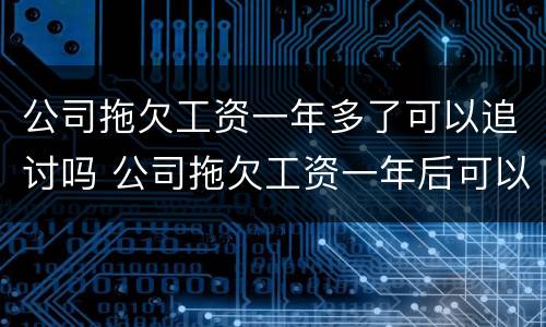 公司拖欠工资一年多了可以追讨吗 公司拖欠工资一年后可以起诉吗