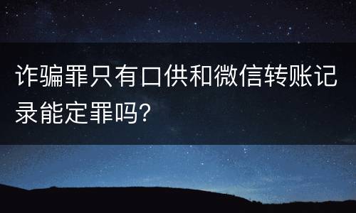 诈骗罪只有口供和微信转账记录能定罪吗？